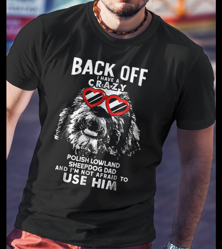 Back Off I Have A Crazy Polish Lowland Sheepdog Dad And I'm Not Afraid To Use Him T-Shirt