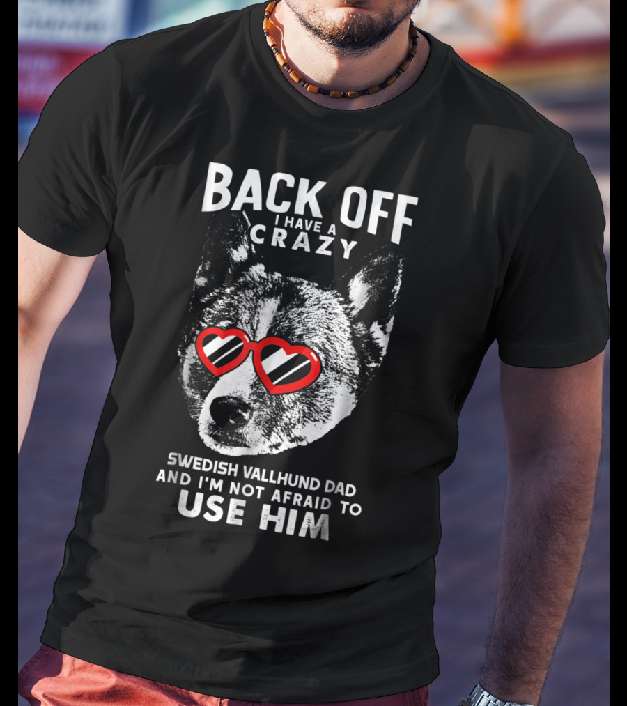 Back Off I Have A Crazy Swedish Vallhund Dad And I'm Not Afraid To Use Him T-Shirt