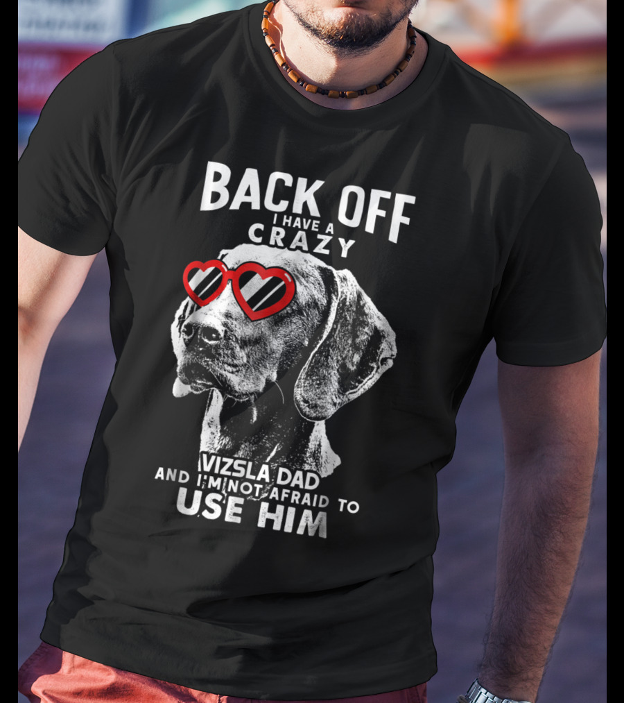 Back Off I Have A Crazy Vizsla Dad And I'm Not Afraid To Use Him T-Shirt