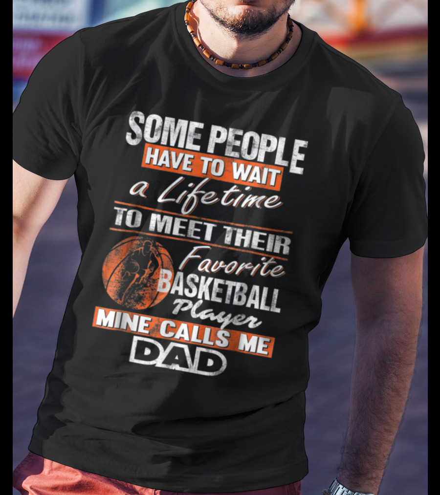 Some People Have To Wait A Lifetime To Meet Their Favorite Basketball Player Mine Calls ME Dad T-Shirt