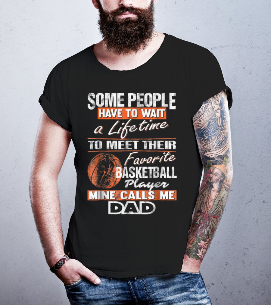 Some People Have To Wait A Lifetime To Meet Their Favorite Basketball Player Mine Calls ME Dad T-Shirt