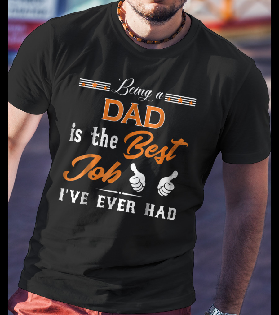 Being A Dad Is The Best Job I've Ever Had T-Shirt