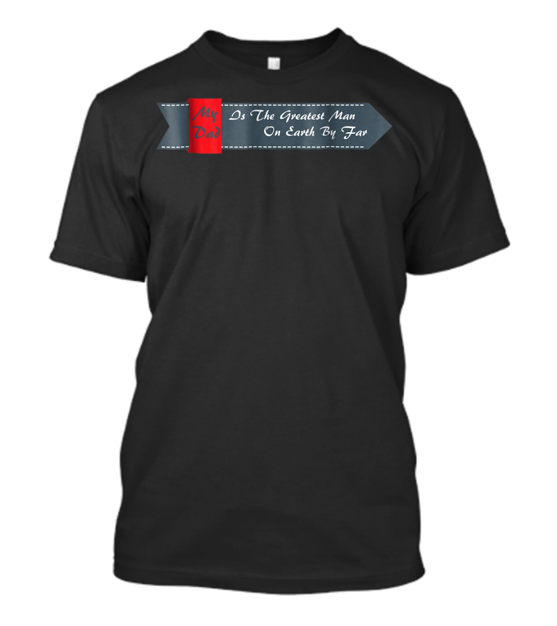 My Dad Is The Greatest Man On Earth By Far T-Shirt