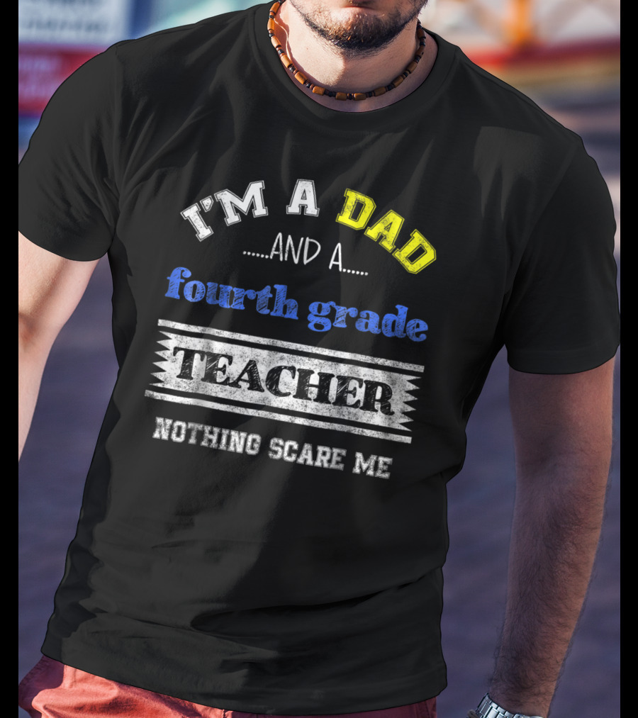I'm A Dad And A Fourth Grade Teacher Nothing Scare Me T-Shirt