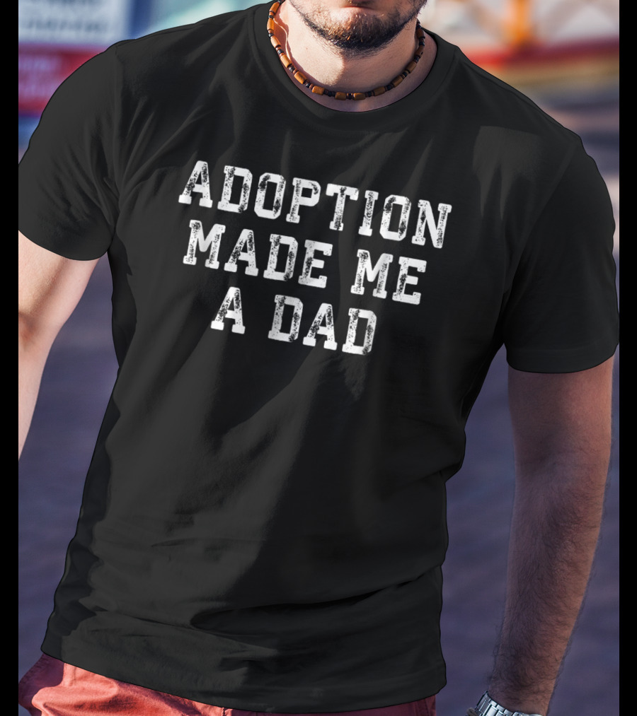 Adoption Made Me A Dad T-Shirt