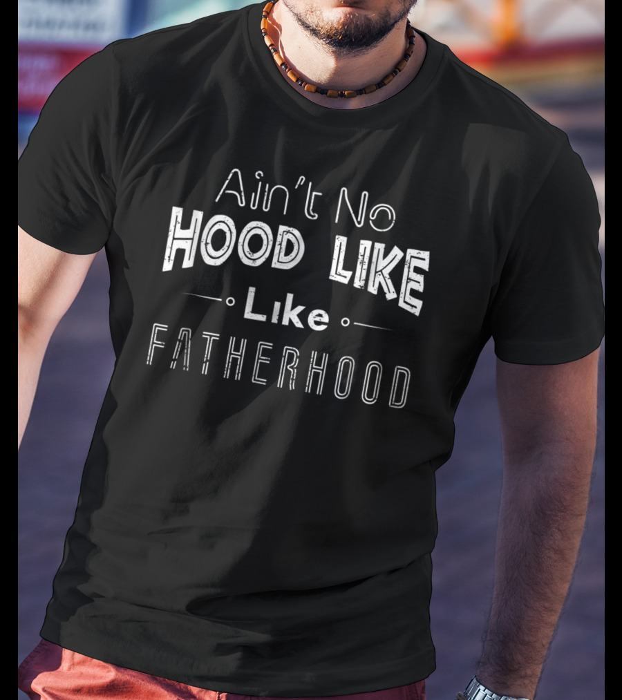 Ain't No Hood Like Fatherhood Like T-Shirt