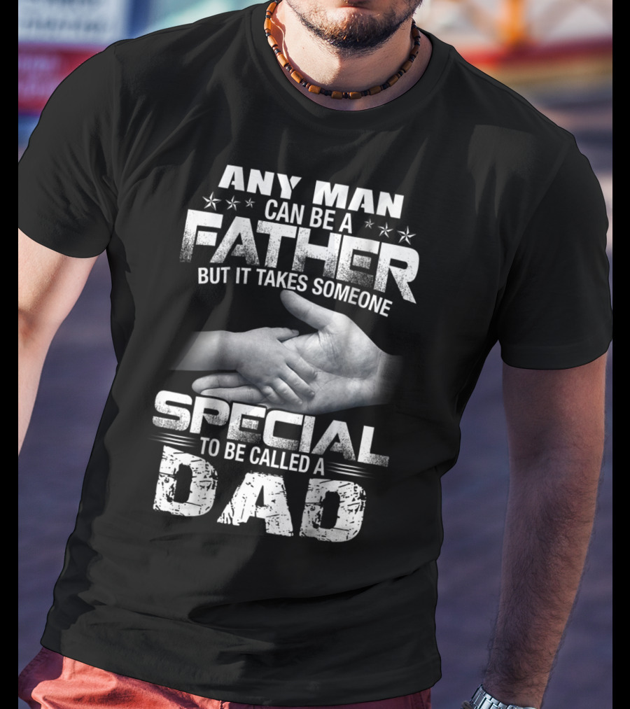 Any Man Can Be A Father But It Takes Someone Special To Be Called A Dad T-Shirt