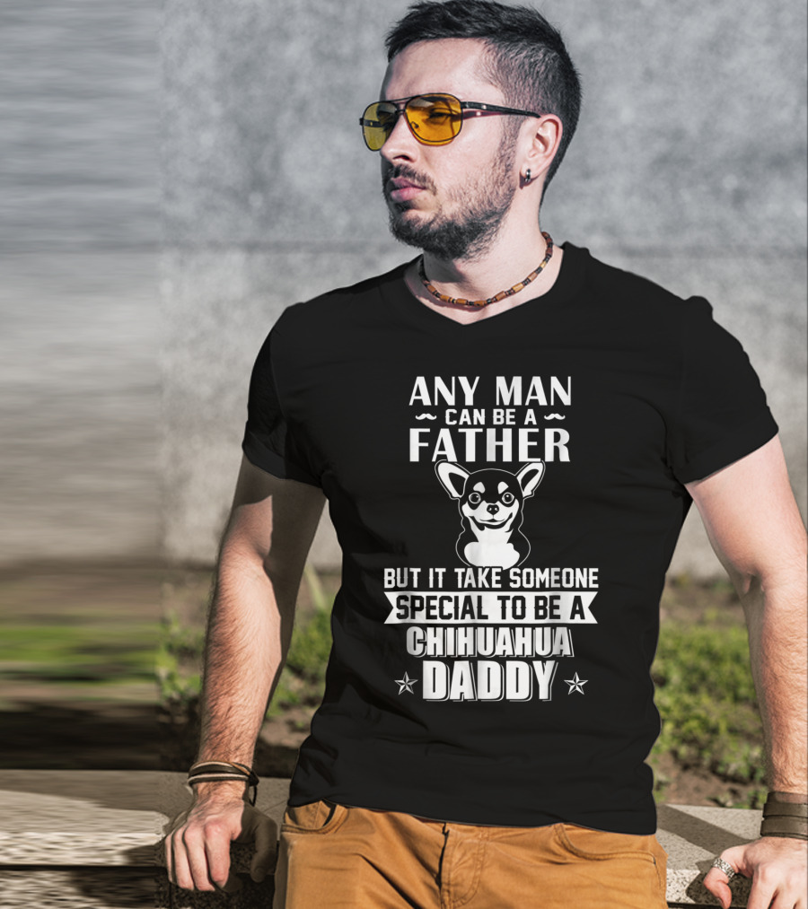 Any Man Can Be A Father But It Takes Someone Special To Be A Chihuahua Daddy T-Shirt