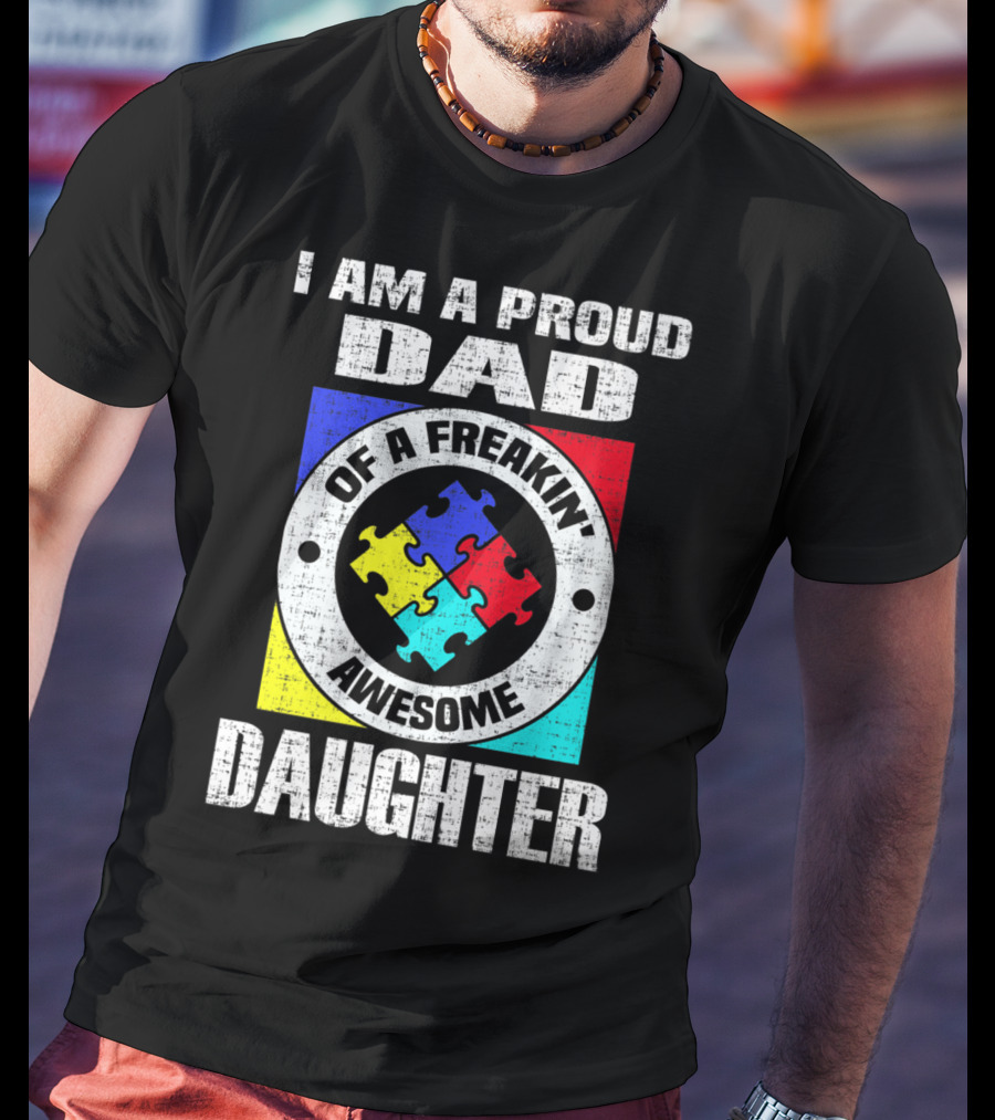 I Am A Proud Dad Of A Freakin’ Awesome Daughter Autism Support Awareness T-Shirt