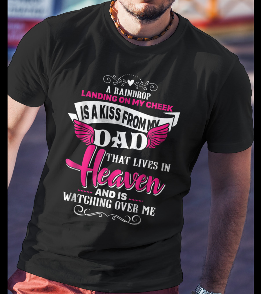 A Raindrop Landing On My Cheek Is A Kiss From My Dad That Lives In Heaven And Is Watching Over Me T-Shirt