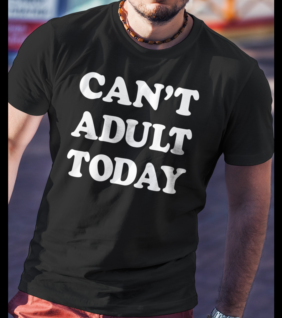 Can't Adult Today Funny Sarcastic Parent T-Shirt
