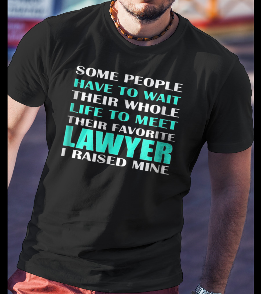 Some People Have To Wait Their Whole Life To Meet Their Favorite Lawyer I Raised Mine T-Shirt