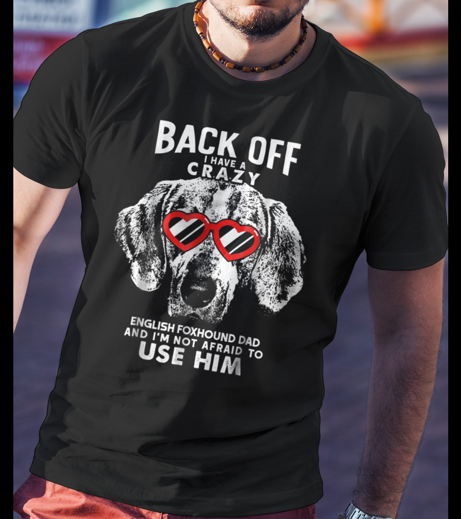 Back Off I Have A Crazy English Foxhound Dad And I'm Not Afraid To Use Him T-Shirt