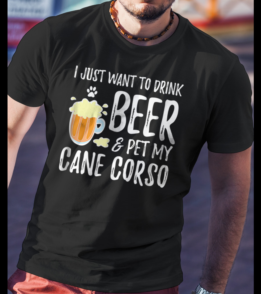 I Just Want To Drink Beer And Pet My Cane Corso T-Shirt