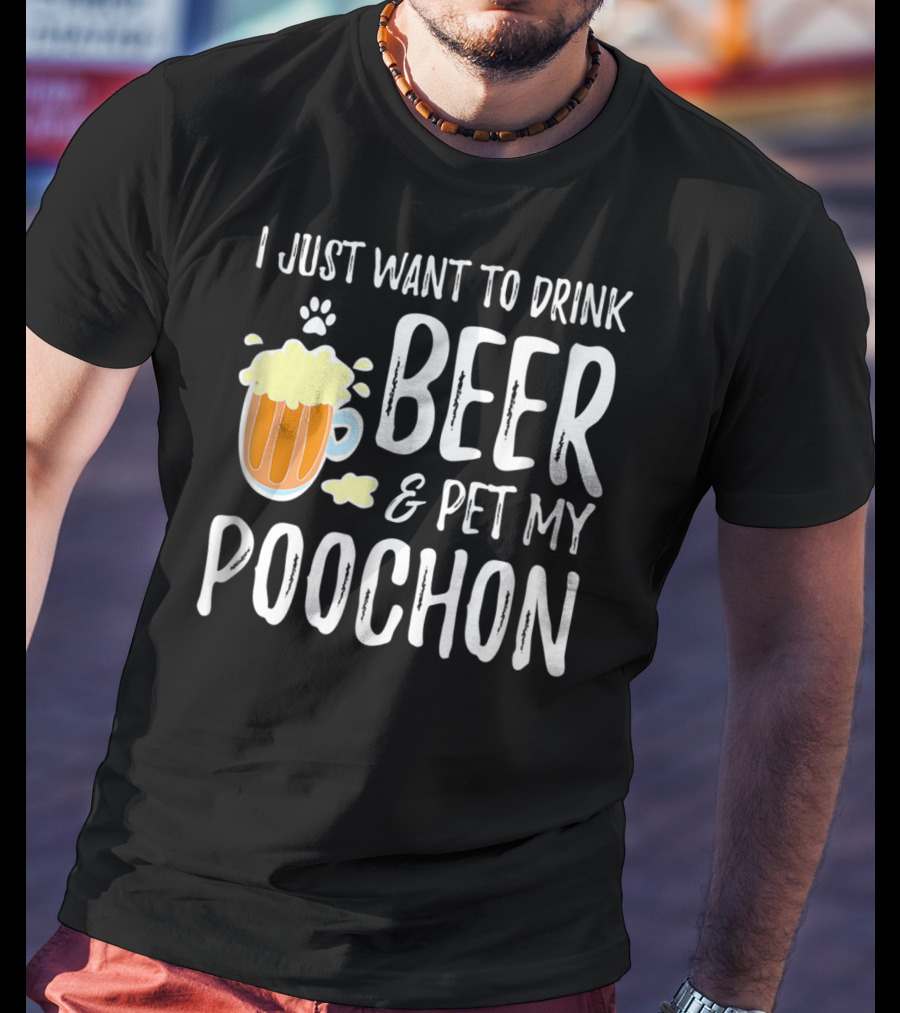 I Just Want To Drink Beer And Pet My Poochon T-Shirt