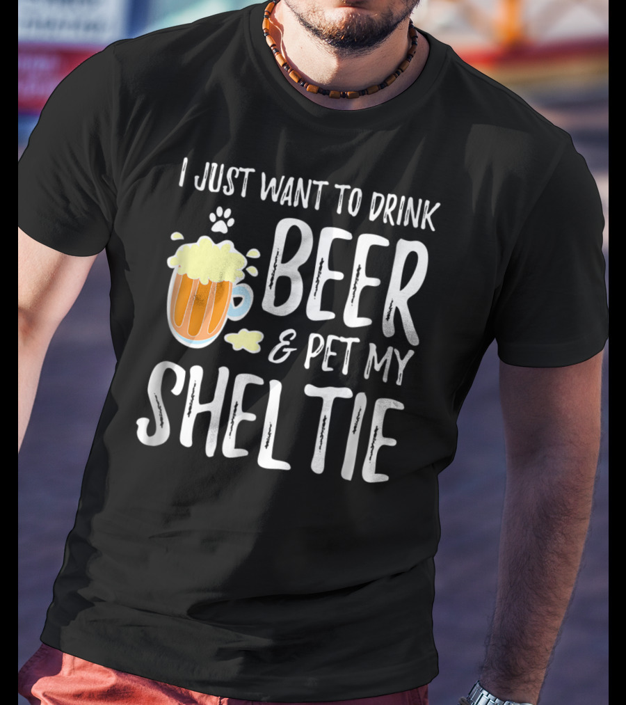 I Just Want To Drink Beer And Pet My Sheltie T-Shirt