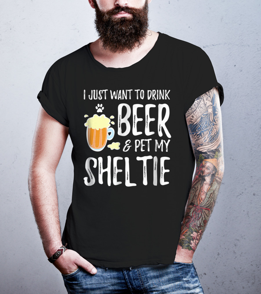 I Just Want To Drink Beer And Pet My Sheltie T-Shirt