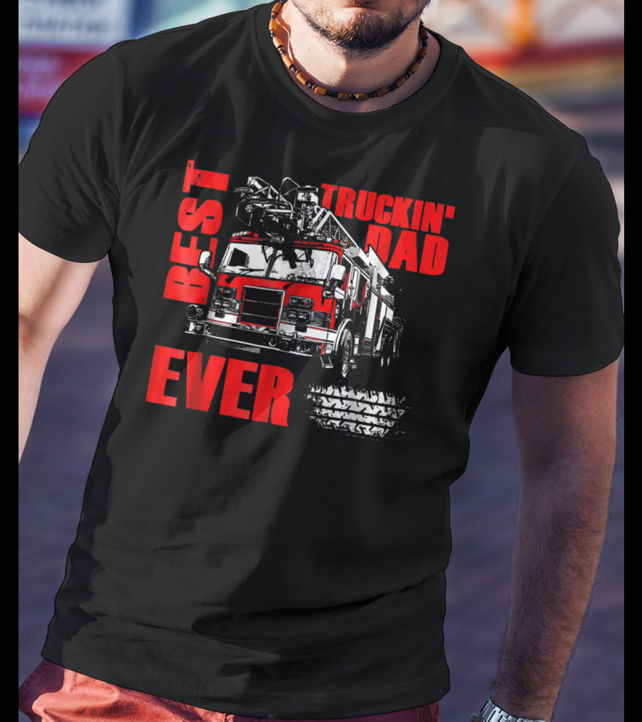 Best Truckin Dad Ever Firefighter Truck T-Shirt