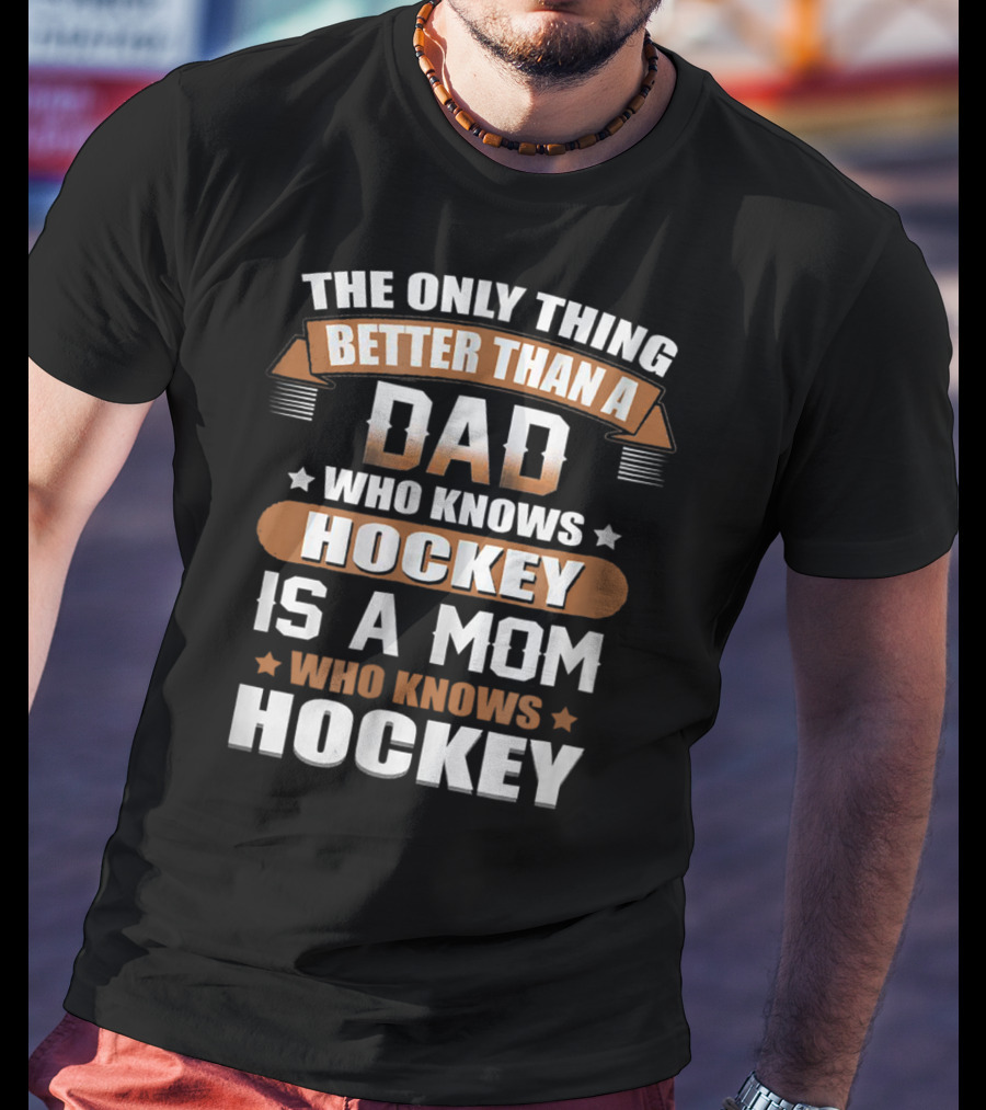 The Only Thing Better Than A Dad Who Knows Hockey Is A Mom Who Knows Hockey T-Shirt