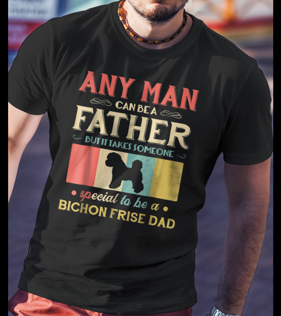 Any Man Can Be A Father But It Takes Someone Special To Be A Bichon Frise Dad T-Shirt