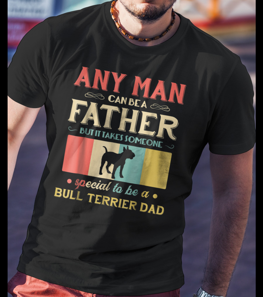 Any Man Can Be A Father But It Takes Someone Special To Be A Bull Terrier Dad T-Shirt