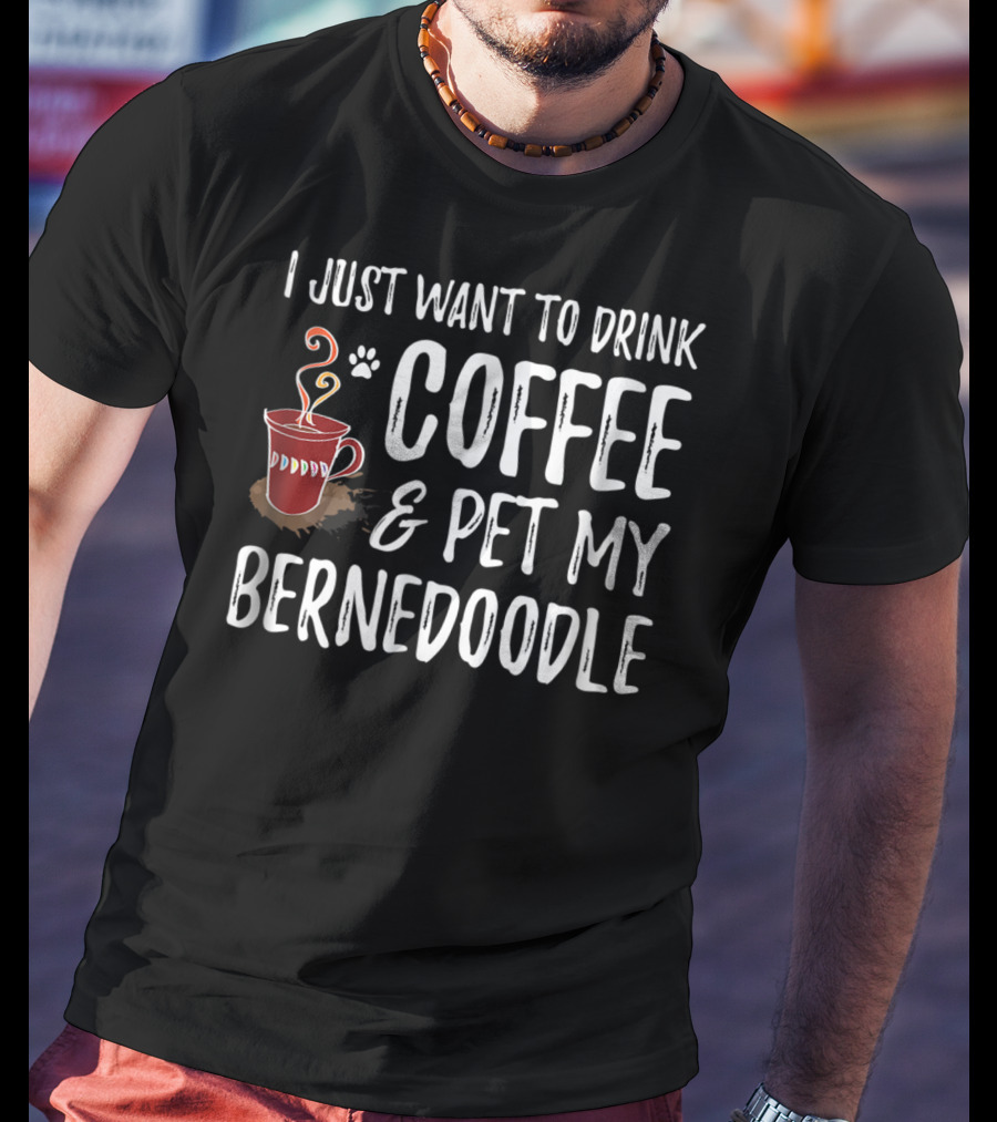 I Just Want To Drink Coffee And Pet My Bernedoodle T-Shirt