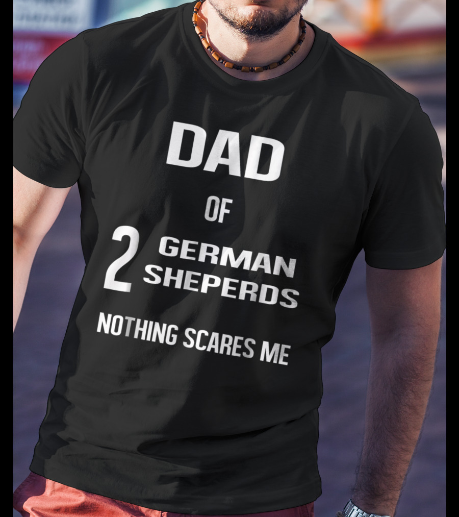 Dad Of 2 German Shepherds Nothing Scares Me T-Shirt