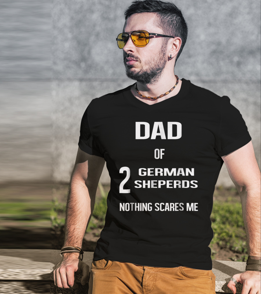 Dad Of 2 German Shepherds Nothing Scares Me T-Shirt