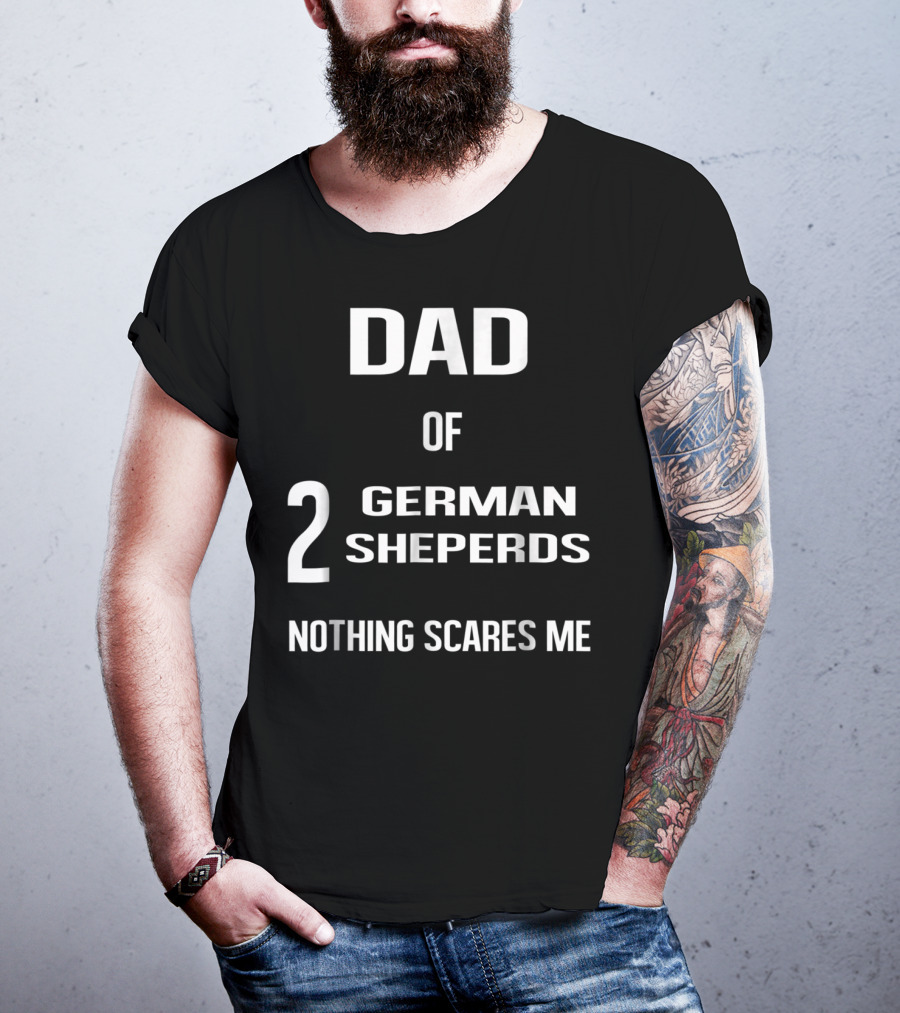 Dad Of 2 German Shepherds Nothing Scares Me T-Shirt