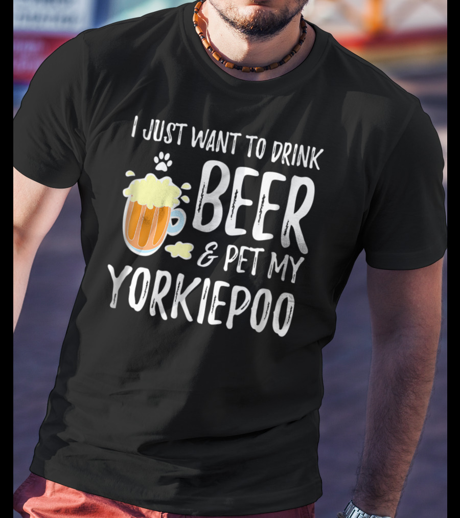 I Just Want To Drink Beer And Pet My Yorkiepoo T-Shirt