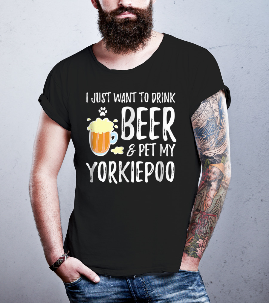 I Just Want To Drink Beer And Pet My Yorkiepoo T-Shirt