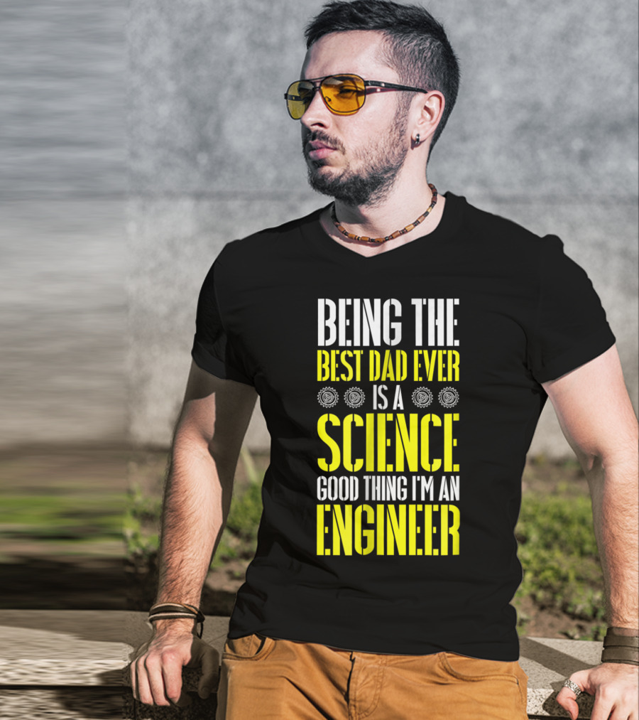 Being The Best Dad Ever Is A Science Good Thing I'm An Engineer T-Shirt