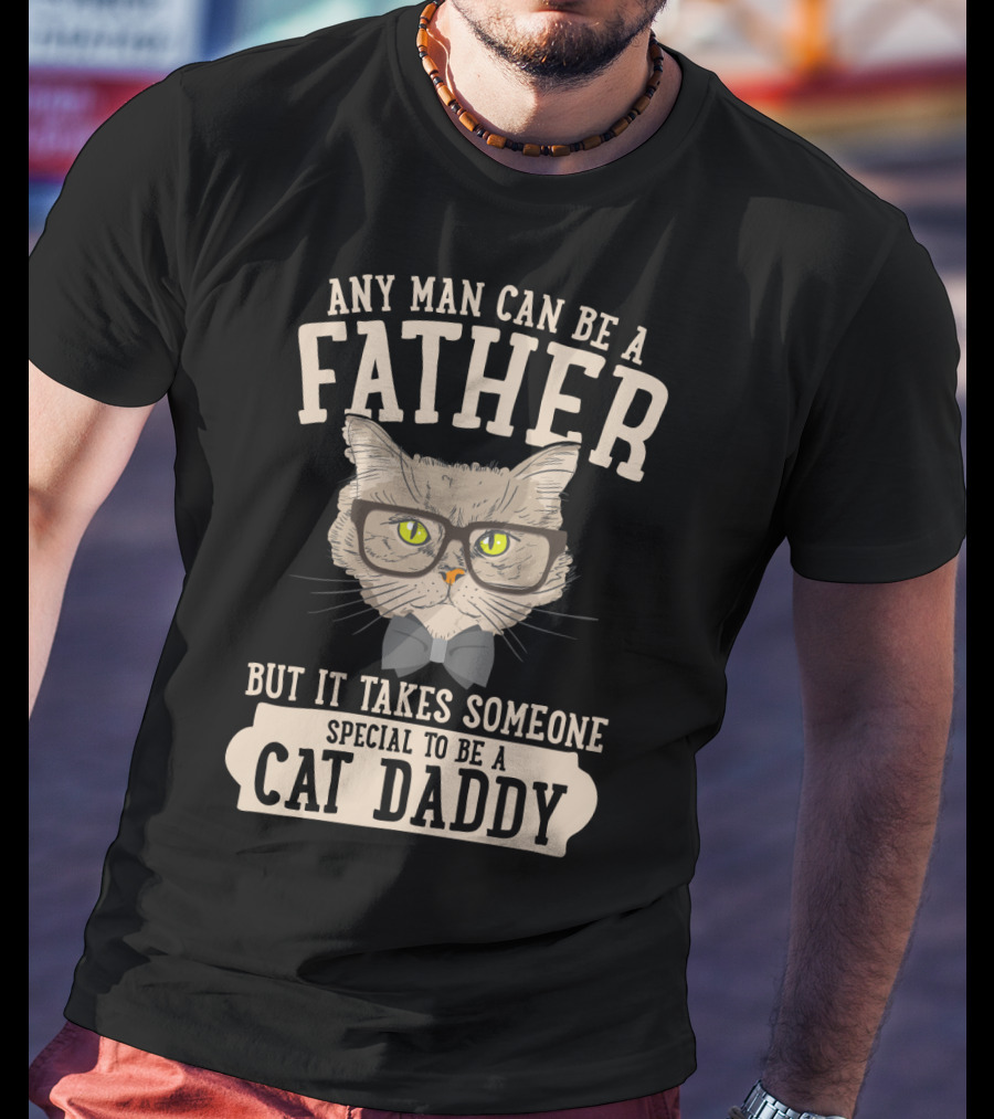 Any Man Can Be A Father But It Takes Someone Special To Be A Cat Daddy T-Shirt