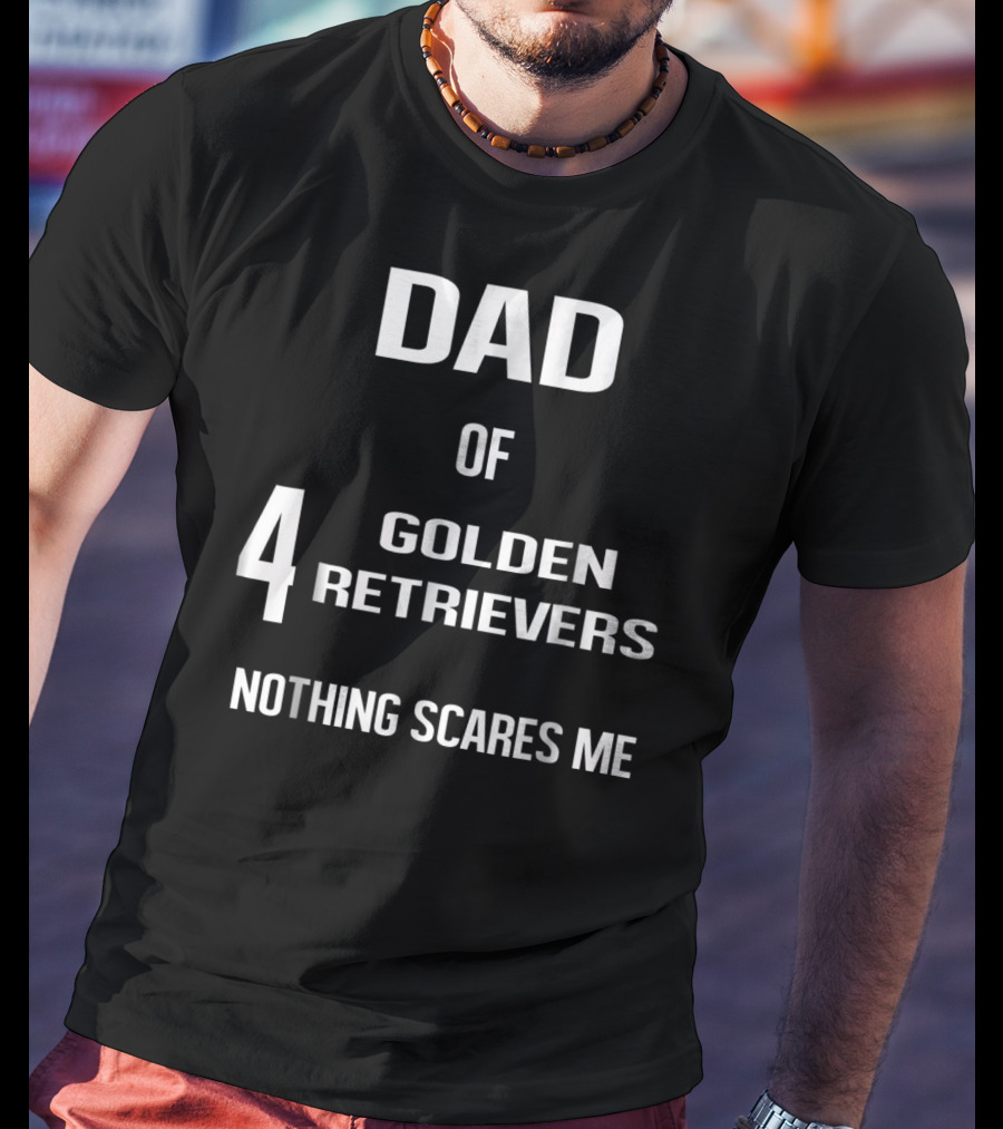 Dad Of Four Golden Retrievers Nothing Scares Me T-Shirt