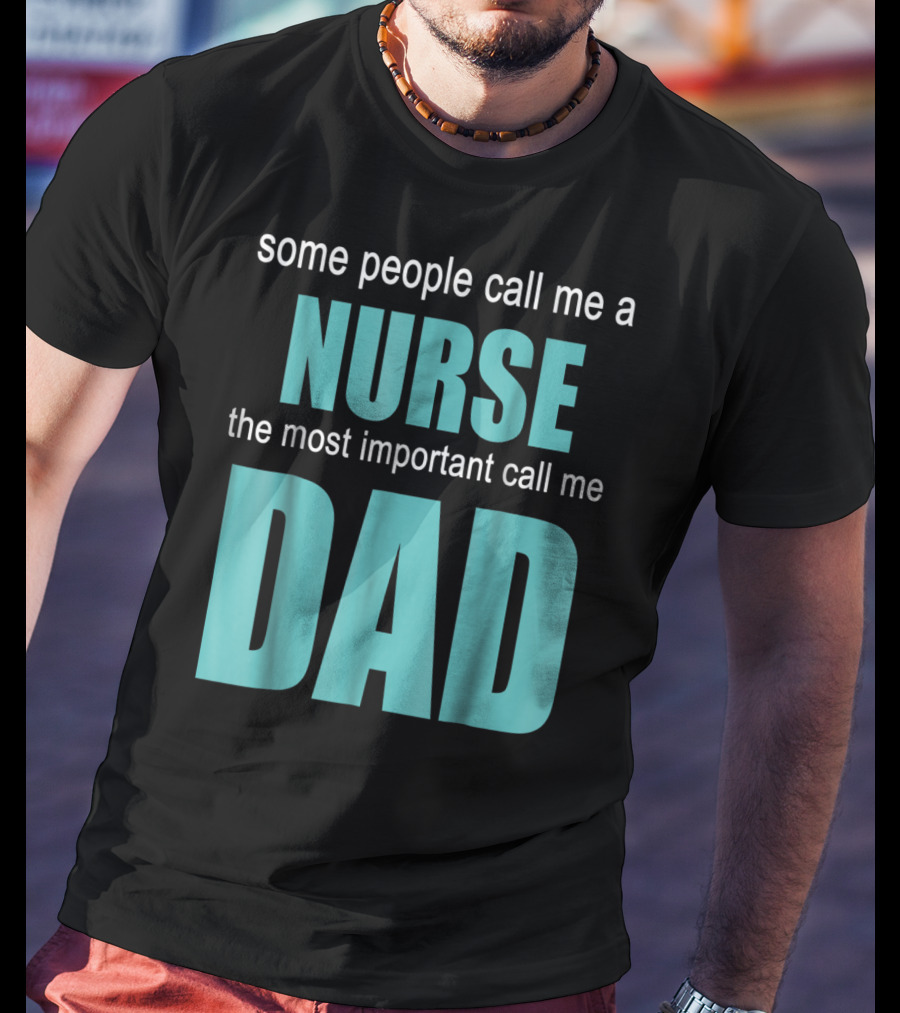 Some People Call Me A Nurse The Most Important Call Me Dad T-Shirt