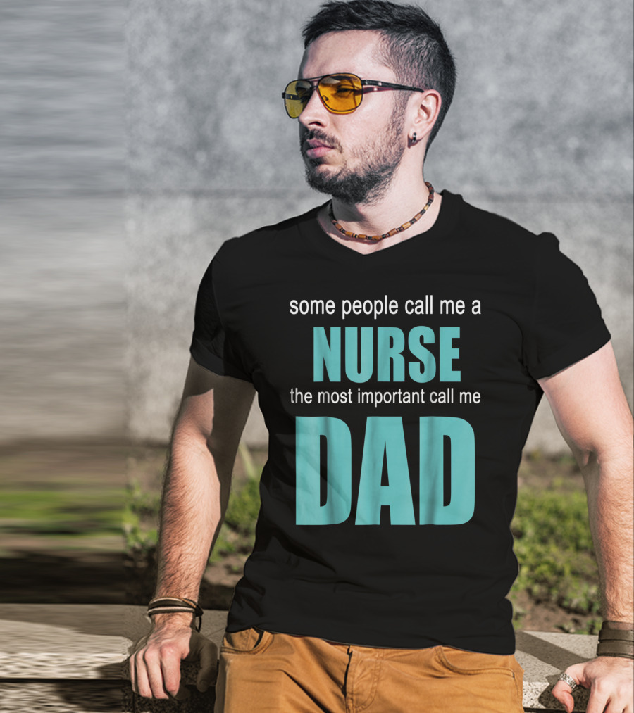 Some People Call Me A Nurse The Most Important Call Me Dad T-Shirt