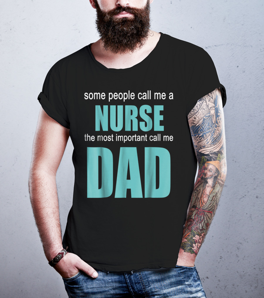 Some People Call Me A Nurse The Most Important Call Me Dad T-Shirt