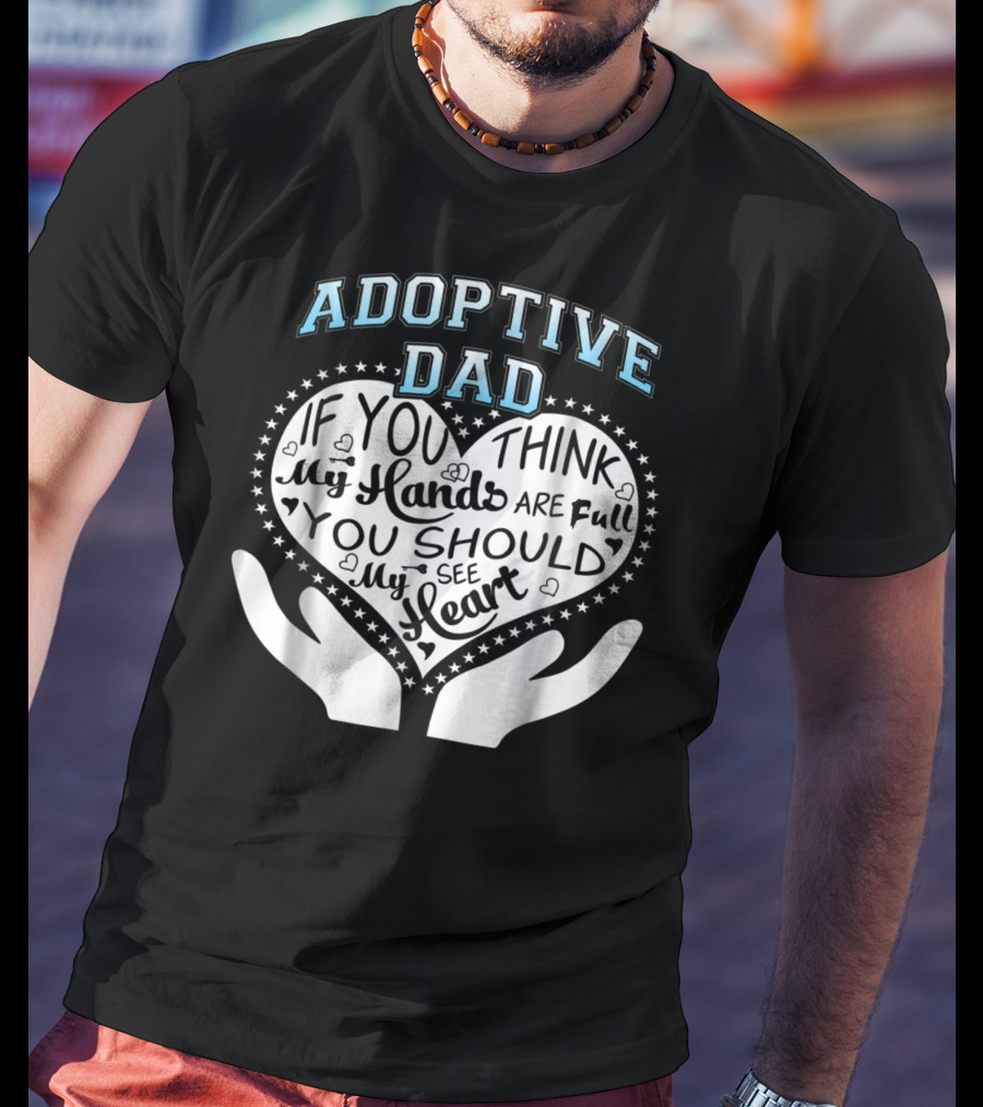 Adoptive Dad If You Think My Hands Are Full You Should See My Heart T-Shirt