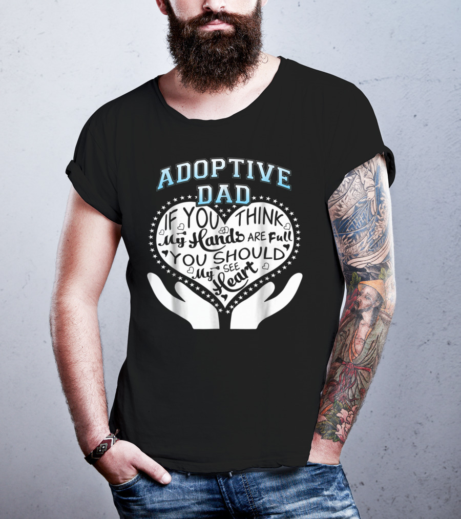 Adoptive Dad If You Think My Hands Are Full You Should See My Heart T-Shirt