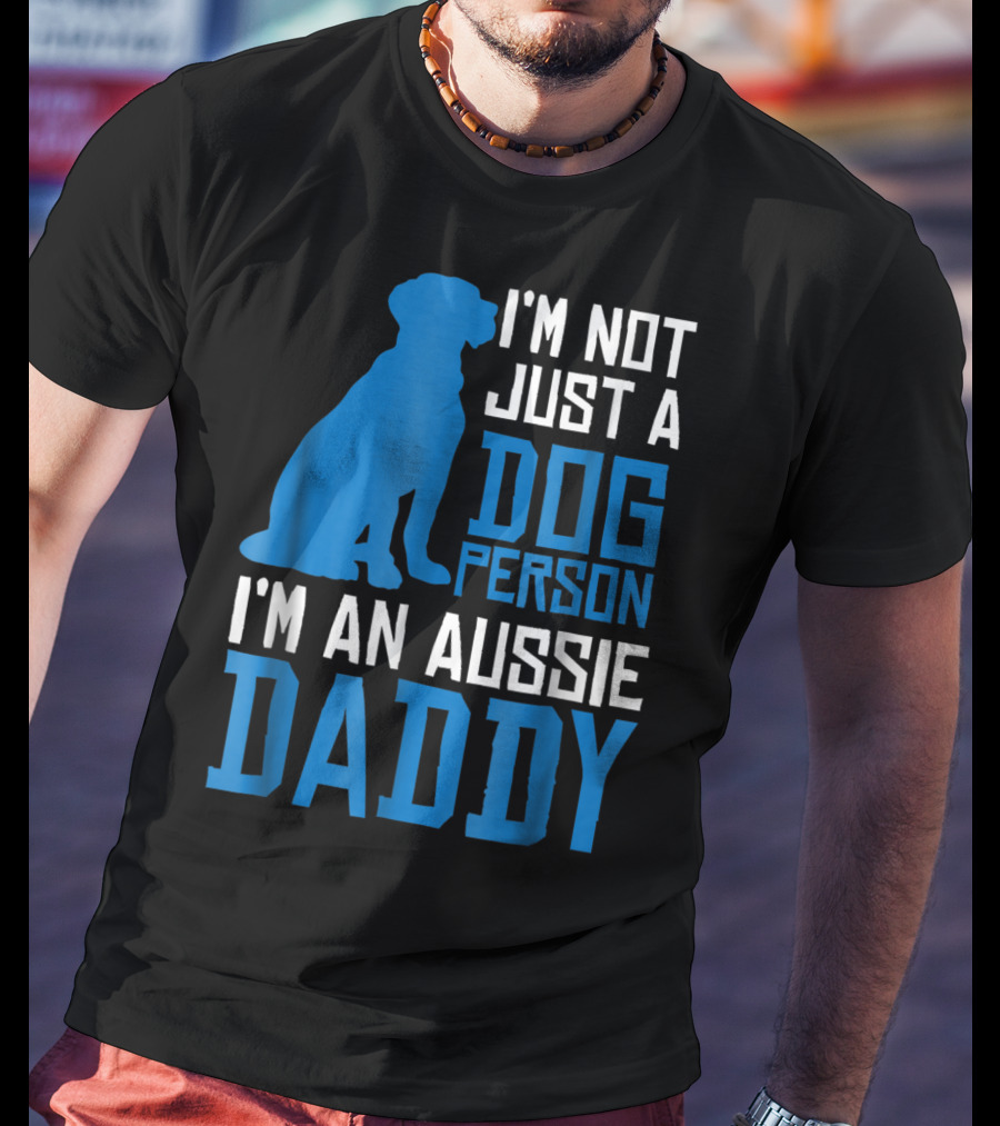 I'm Not Just A Dog Person I'm An Aussie Daddy T-Shirt