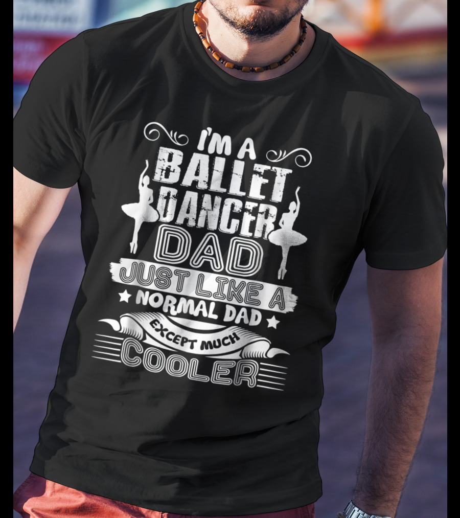 I'm A Ballet Dancer Dad Just Like A Normal Dad Except Much Cooler T-Shirt