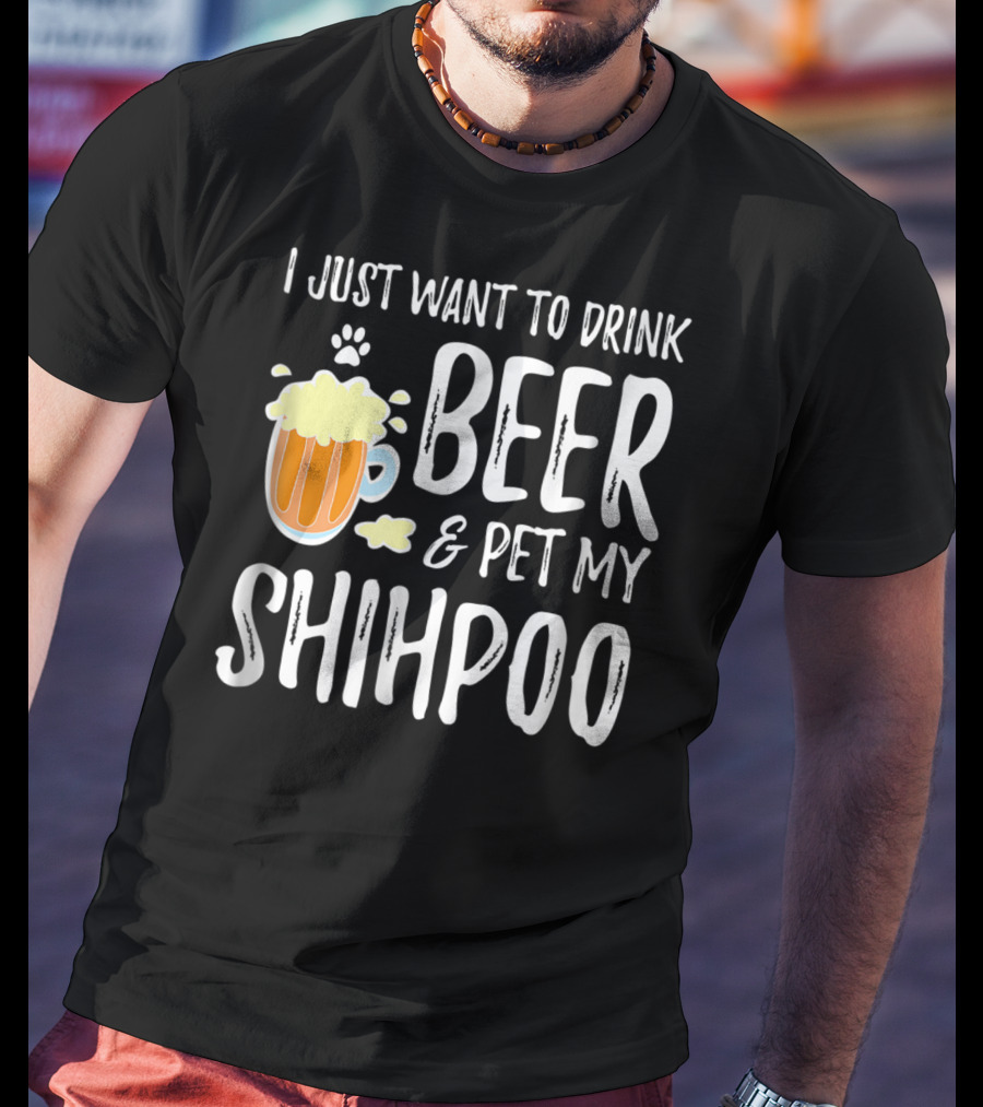 I Just Want To Drink Beer And Pet My Shihpoo T-Shirt