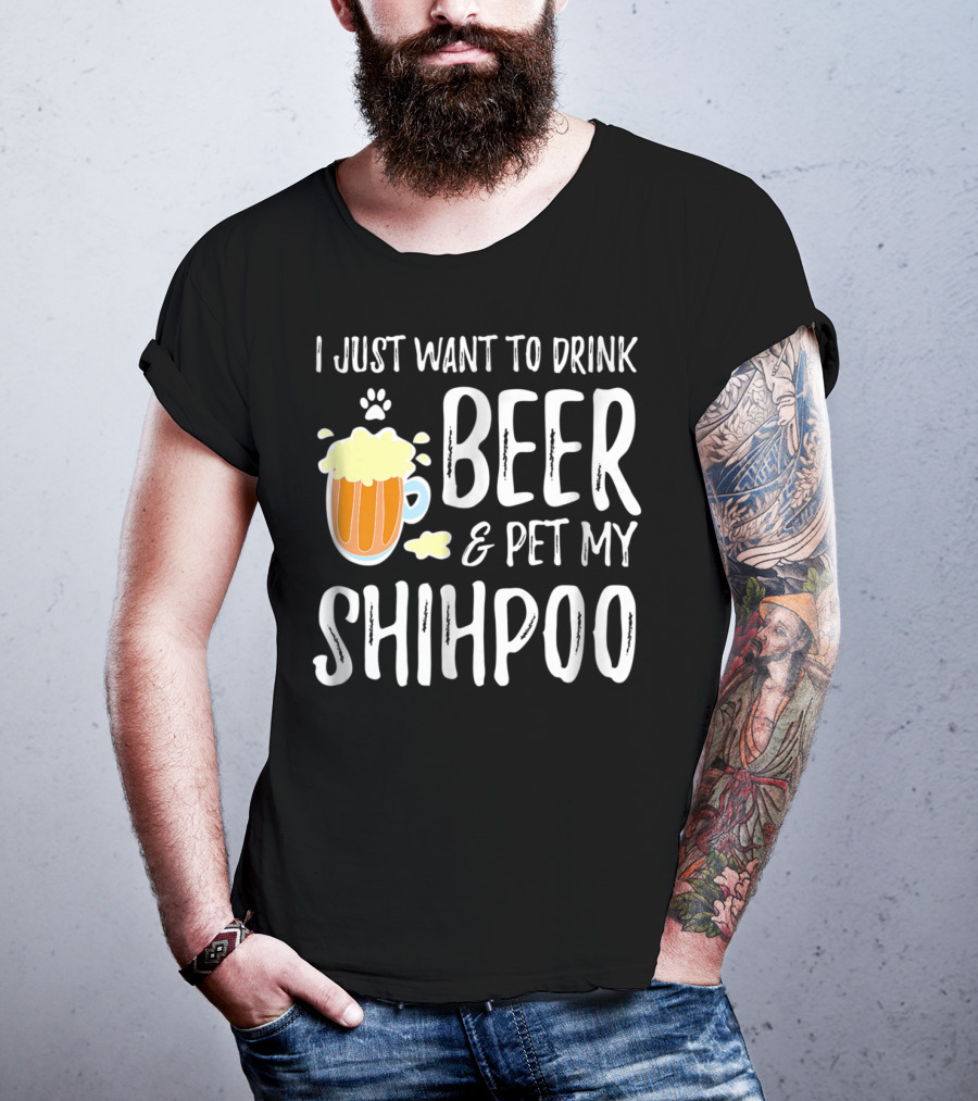I Just Want To Drink Beer And Pet My Shihpoo T-Shirt