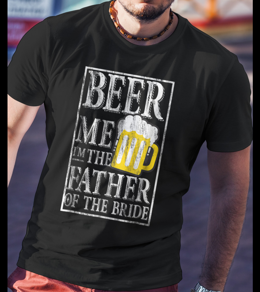 Beer Me I'm The Father Of The Bride Dad With Beer Mug T-Shirt
