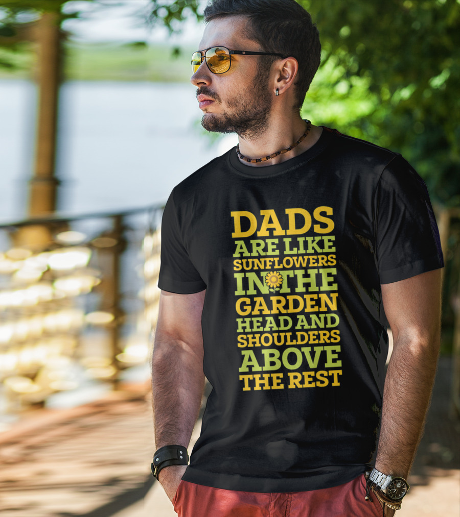 Dads Are Like Sunflowers In The Garden Head And Shoulders Above The Rest T-Shirt