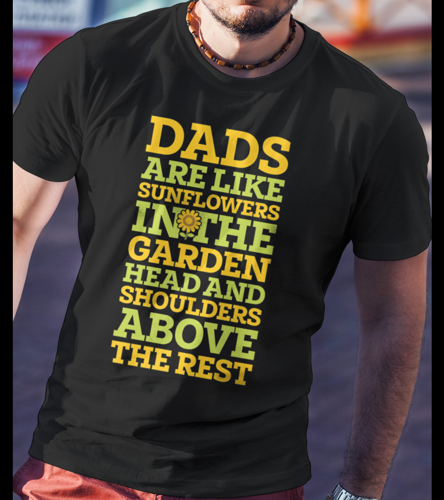 Dads Are Like Sunflowers In The Garden Head And Shoulders Above The Rest T-Shirt