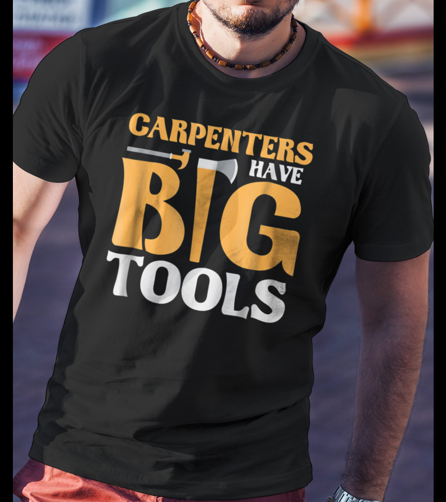 Carpenters Have Big Tools Axe Grandpa T-Shirt