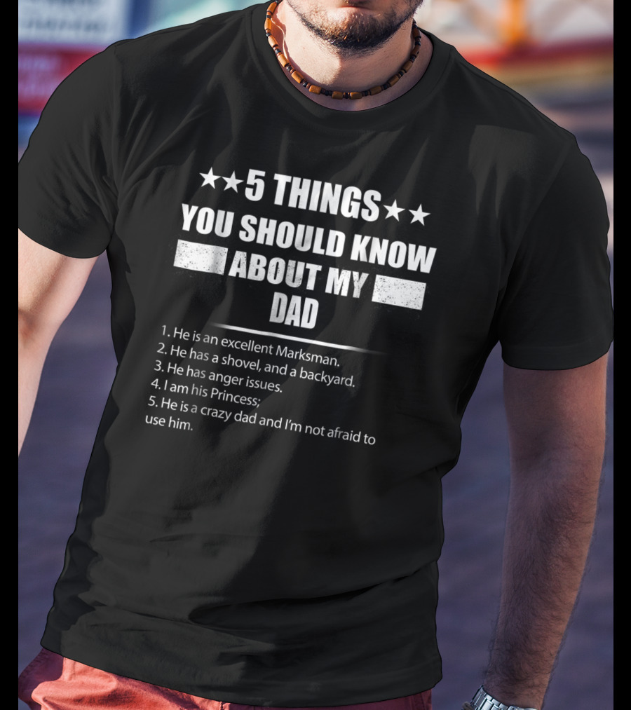 5 Things You Should Know About My Dad Excellent Marksman Shovel Backyard Anger Issues Princess Crazy Dad T-Shirt