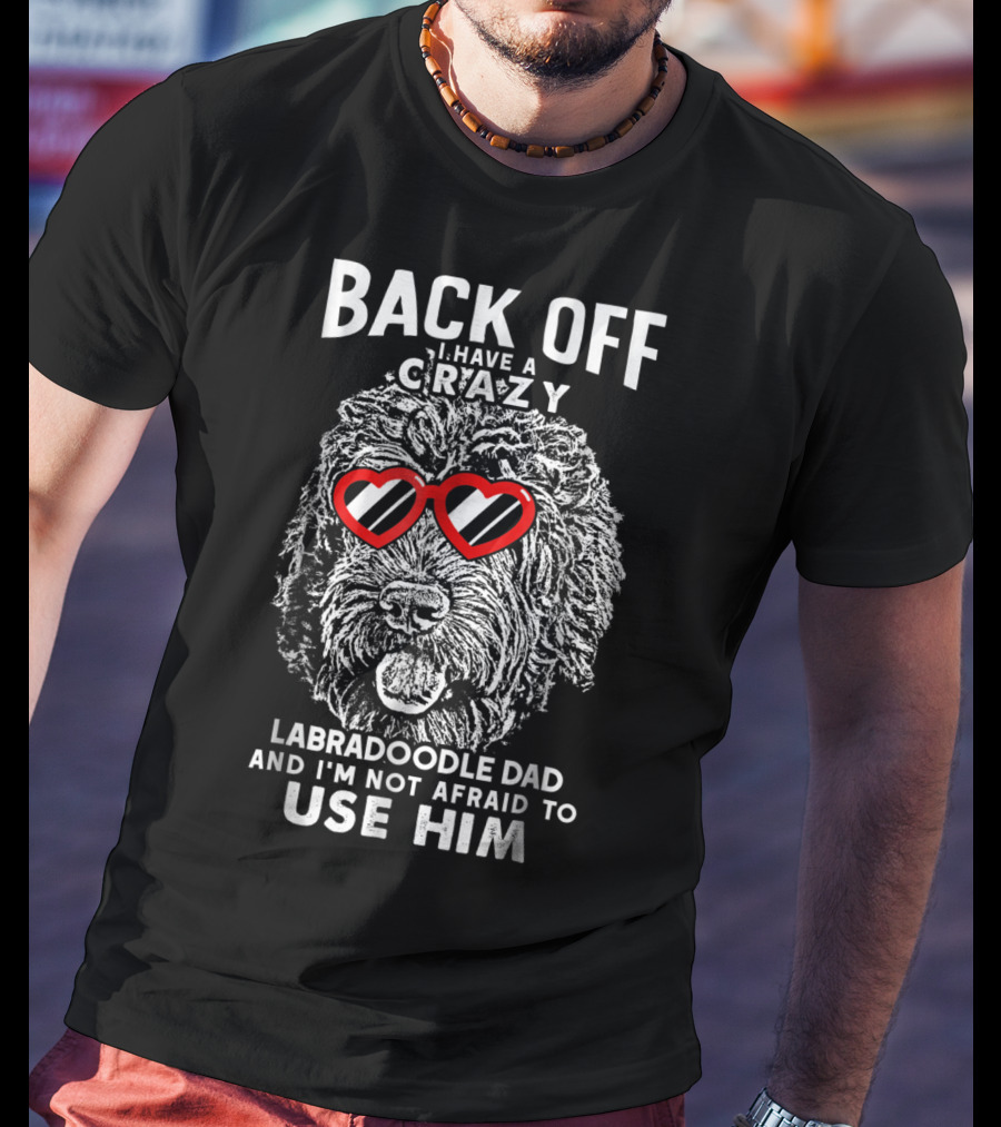 Back Off I Have A Crazy Labradoodle Dad And I'm Not Afraid To Use Him T-Shirt
