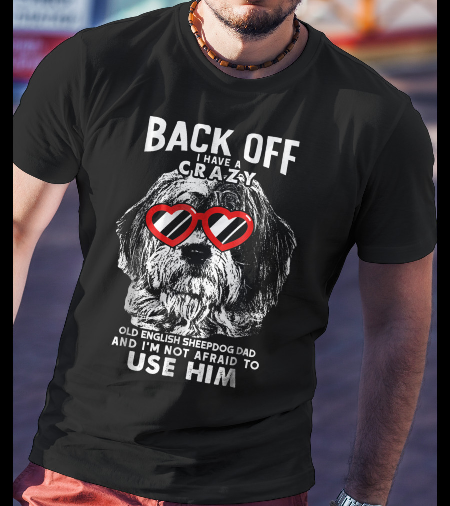 Back Off I Have A Crazy Old English Sheepdog Dad And I'm Not Afraid To Use Him T-Shirt